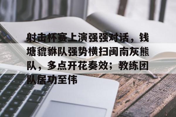 包含射击杯赛上演强强对话，钱塘貔貅队强势横扫闽南灰熊队，多点开花奏效；教练团队居功至伟的词条